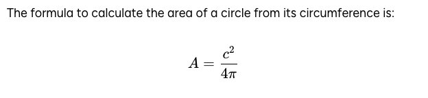 The formula to calculate the area of a circle from its circumference is: A = c² / 4π